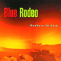 BLUE RODEO uNowhere To Herev